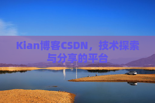 Kian博客CSDN，技术探索与分享的平台